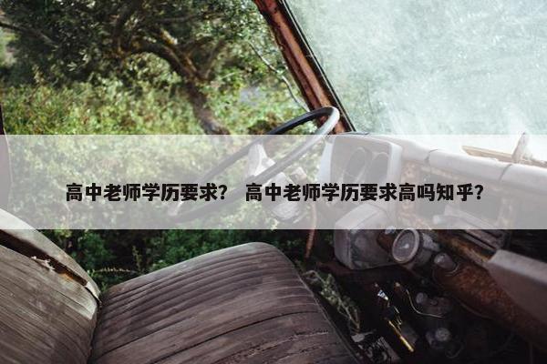 高中老师学历要求？ 高中老师学历要求高吗知乎？