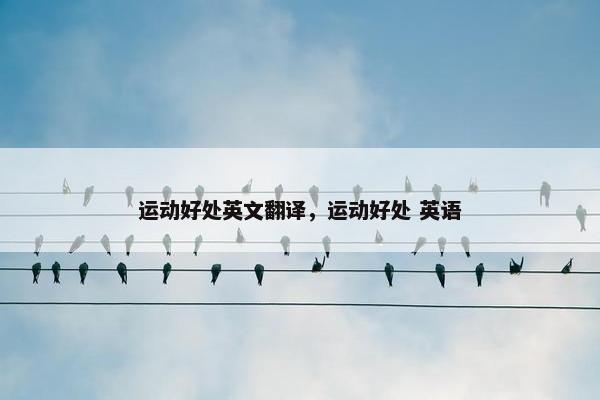 运动好处英文翻译，运动好处 英语