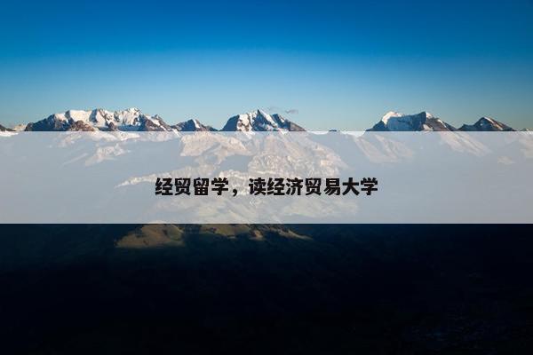 经贸留学，读经济贸易大学
