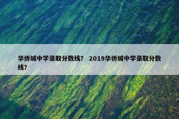 华侨城中学录取分数线？ 2019华侨城中学录取分数线？
