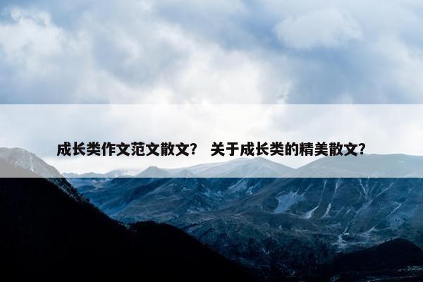 成长类作文范文散文？ 关于成长类的精美散文？