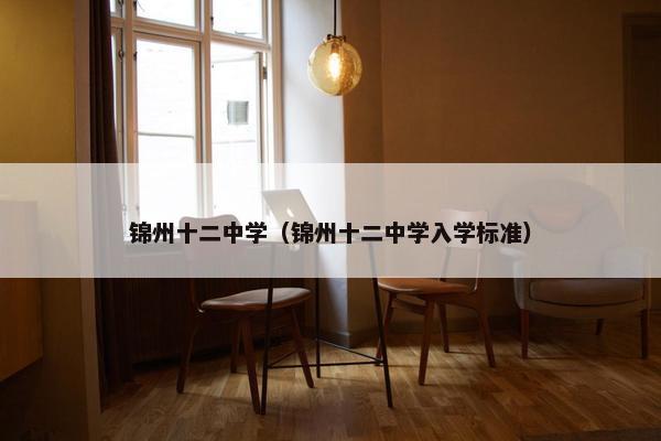 锦州十二中学（锦州十二中学入学标准）