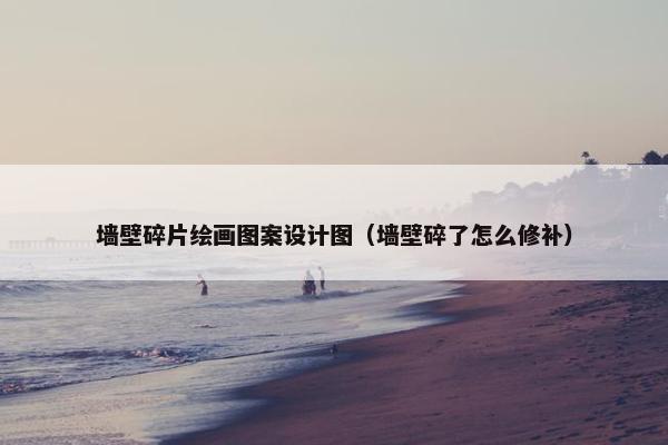 墙壁碎片绘画图案设计图（墙壁碎了怎么修补）