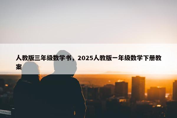 人教版三年级数学书，2025人教版一年级数学下册教案