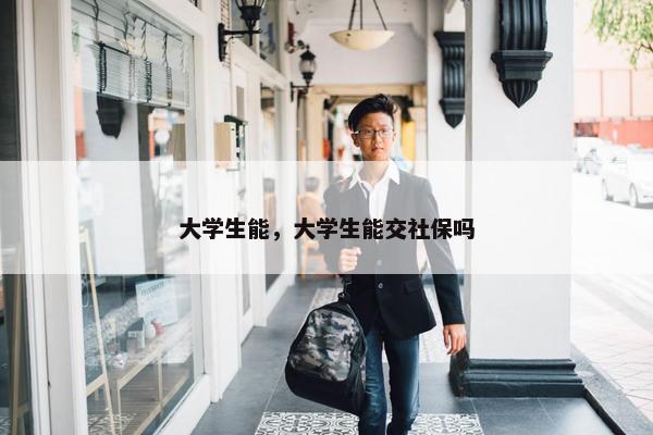 大学生能，大学生能交社保吗