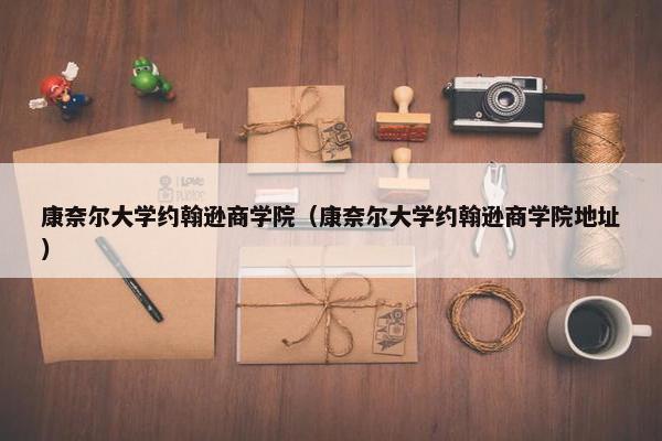 康奈尔大学约翰逊商学院（康奈尔大学约翰逊商学院地址）