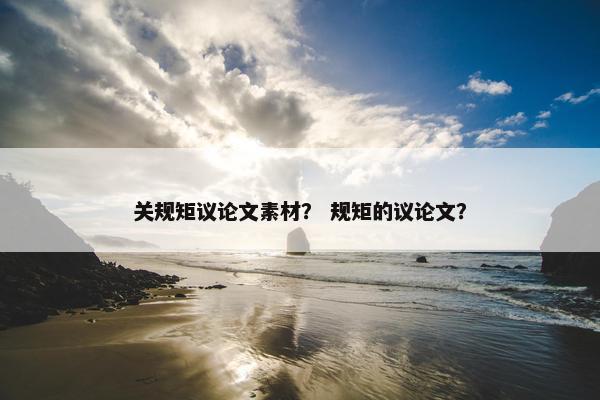 关规矩议论文素材？ 规矩的议论文？