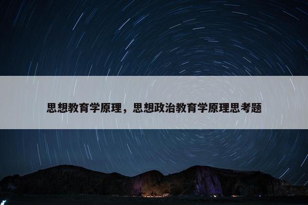 思想教育学原理，思想政治教育学原理思考题