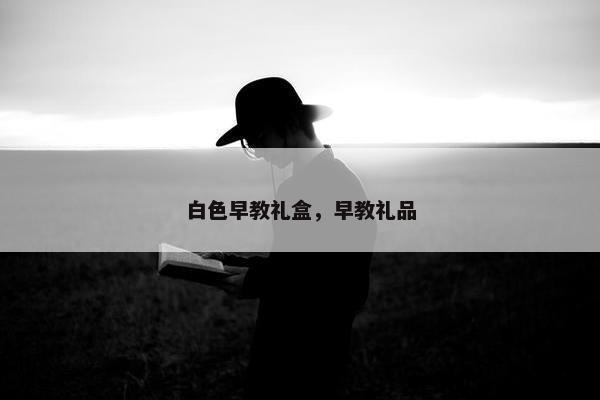 白色早教礼盒，早教礼品