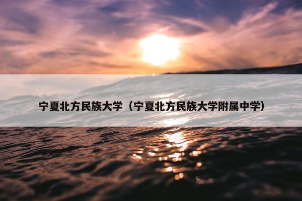 宁夏北方民族大学（宁夏北方民族大学附属中学）