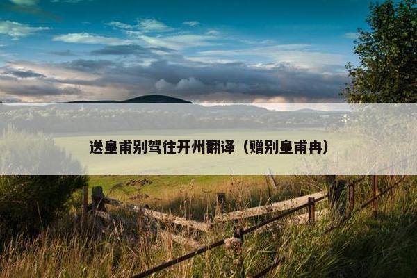 送皇甫别驾往开州翻译（赠别皇甫冉）