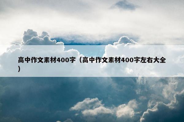 高中作文素材400字（高中作文素材400字左右大全）