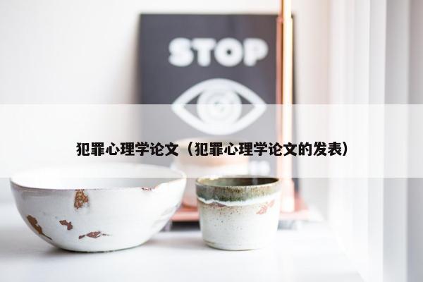 犯罪心理学论文（犯罪心理学论文的发表）
