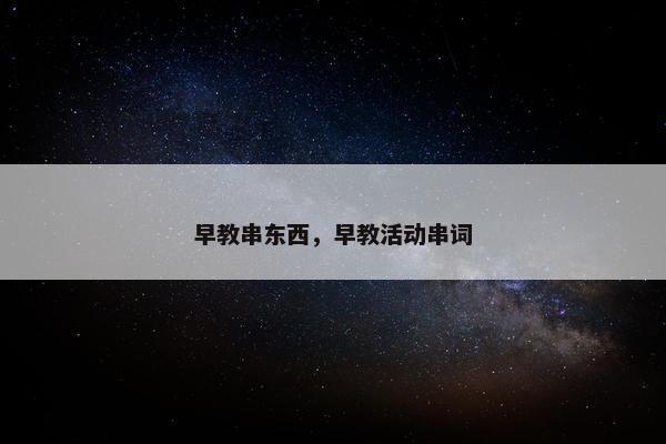早教串东西，早教活动串词