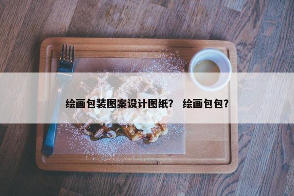 绘画包装图案设计图纸？ 绘画包包？