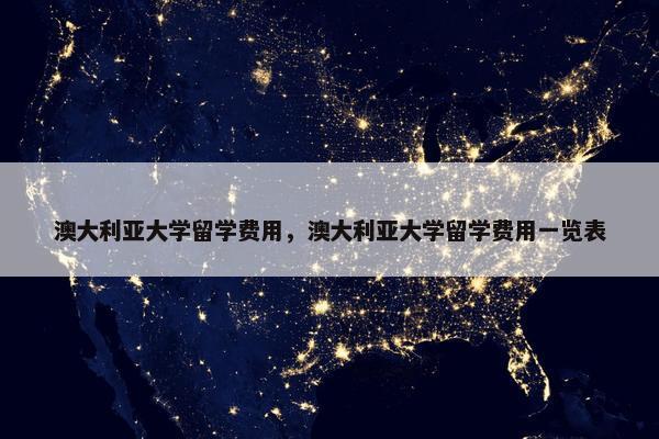 澳大利亚大学留学费用，澳大利亚大学留学费用一览表