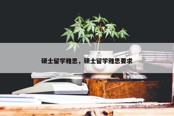 硕士留学雅思，硕士留学雅思要求