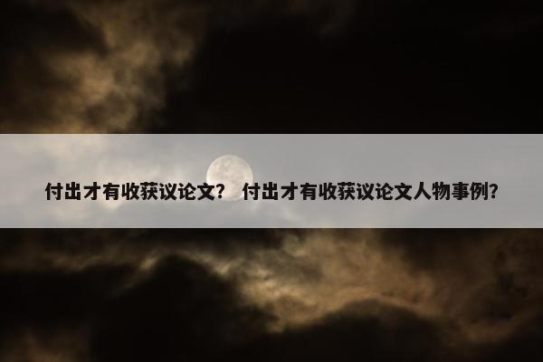 付出才有收获议论文？ 付出才有收获议论文人物事例？