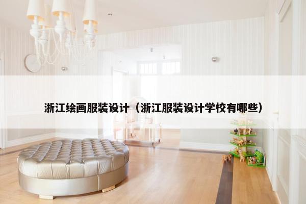 浙江绘画服装设计（浙江服装设计学校有哪些）