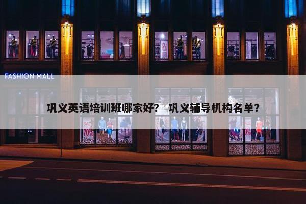 巩义英语培训班哪家好？ 巩义辅导机构名单？