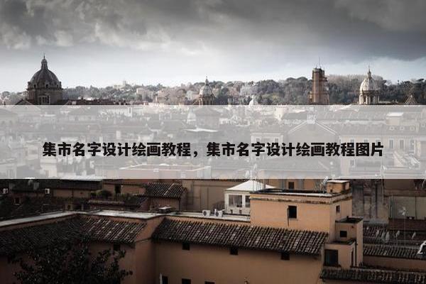 集市名字设计绘画教程，集市名字设计绘画教程图片