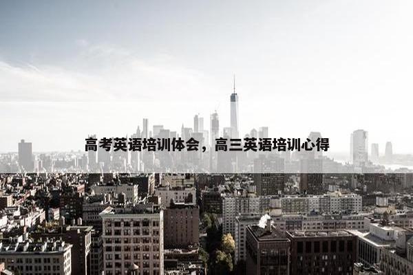 高考英语培训体会，高三英语培训心得