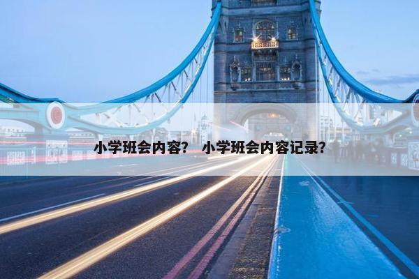 小学班会内容？ 小学班会内容记录？