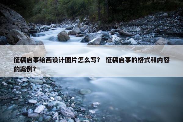 征稿启事绘画设计图片怎么写？ 征稿启事的格式和内容的案例？