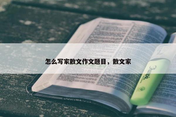 怎么写家散文作文题目，散文家