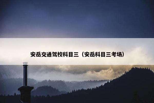 安岳交通驾校科目三（安岳科目三考场）