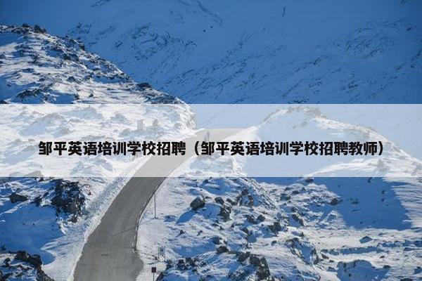 邹平英语培训学校招聘（邹平英语培训学校招聘教师）