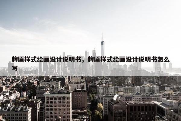 牌匾样式绘画设计说明书，牌匾样式绘画设计说明书怎么写