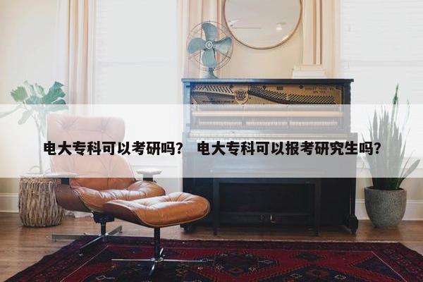 电大专科可以考研吗？ 电大专科可以报考研究生吗？