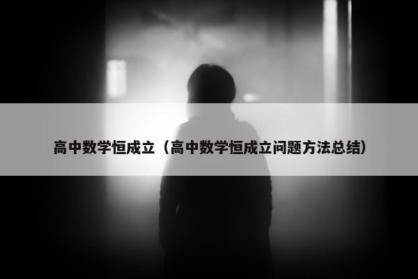 高中数学恒成立（高中数学恒成立问题方法总结）