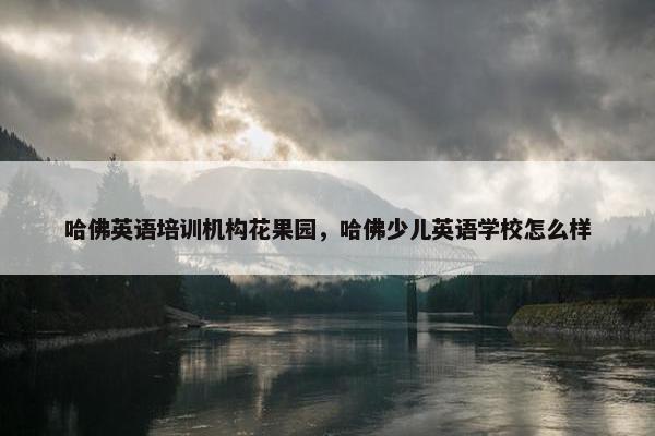 哈佛英语培训机构花果园，哈佛少儿英语学校怎么样
