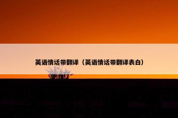 英语情话带翻译（英语情话带翻译表白）