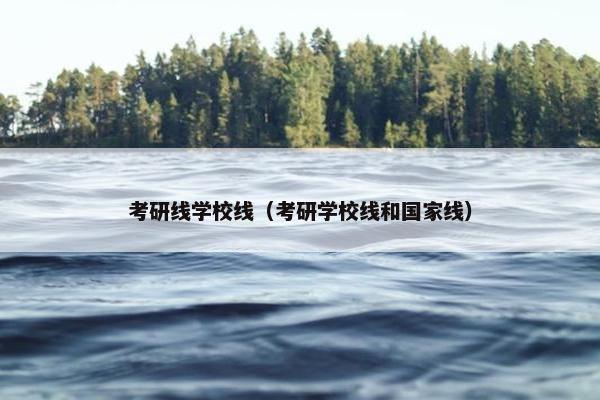 考研线学校线（考研学校线和国家线）