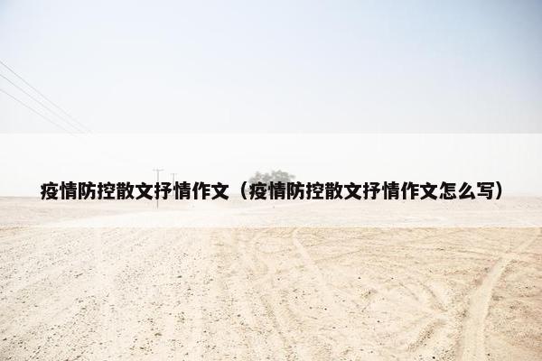 疫情防控散文抒情作文（疫情防控散文抒情作文怎么写）