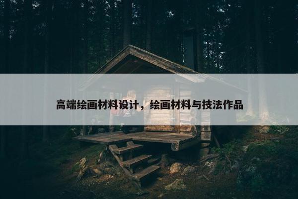 高端绘画材料设计，绘画材料与技法作品