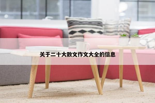 关于二十大散文作文大全的信息