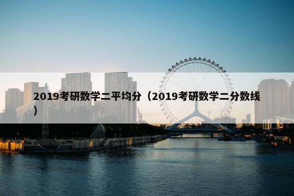 2019考研数学二平均分（2019考研数学二分数线）