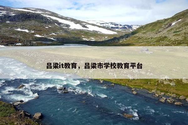 吕梁it教育，吕梁市学校教育平台