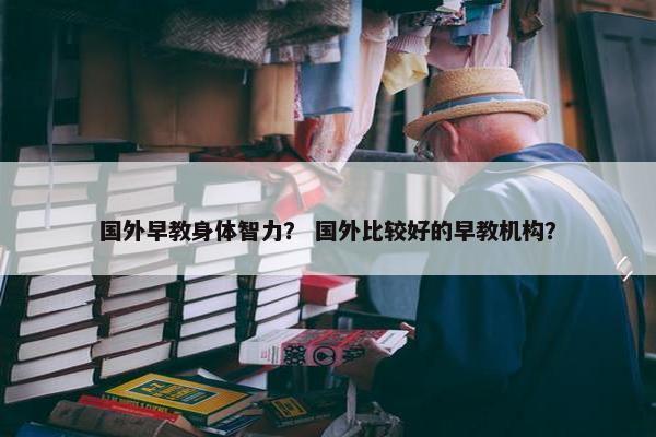 国外早教身体智力？ 国外比较好的早教机构？