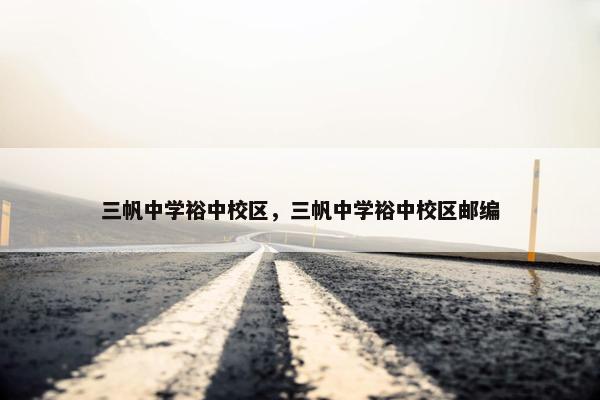三帆中学裕中校区，三帆中学裕中校区邮编