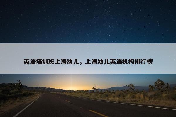 英语培训班上海幼儿，上海幼儿英语机构排行榜