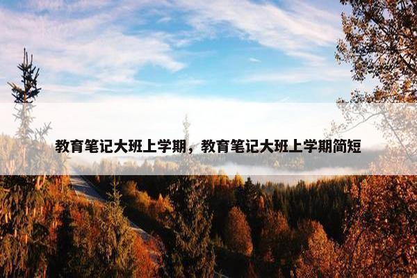 教育笔记大班上学期，教育笔记大班上学期简短