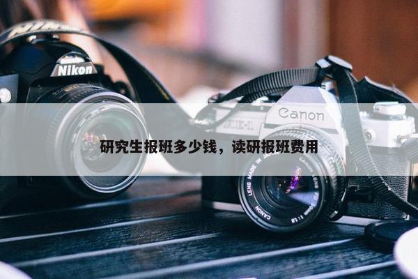 研究生报班多少钱，读研报班费用