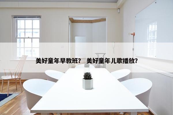 美好童年早教班？ 美好童年儿歌播放？