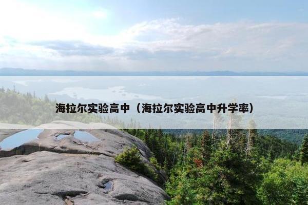 海拉尔实验高中（海拉尔实验高中升学率）