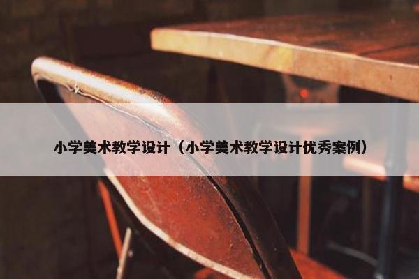 小学美术教学设计（小学美术教学设计优秀案例）